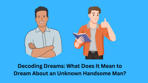 Decoding Dreams What Does It Mean to Dream About an Unknown Handsome Man