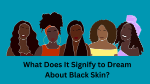 What Does It Signify to Dream About Black Skin